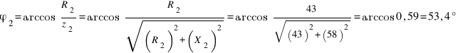φ_2=arccos~R_2/z_2=arccos~R_2/sqrt{(R_2)^2+(X_2)^2}=arccos~43/sqrt{(43)^2+(58)^2}=arccos 0,59=53,4°